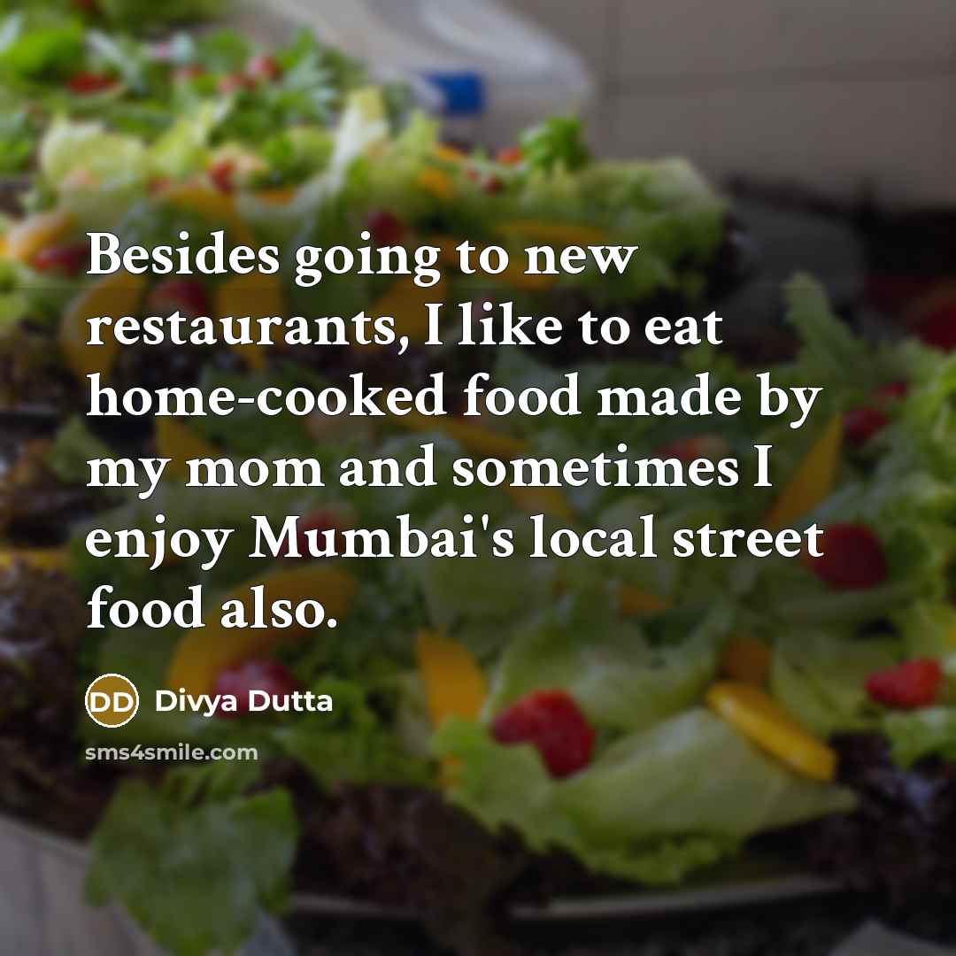 “Besides going to new restaurants, I like to eat home-cooked food made by my mom and sometimes I enjoy Mumbai's local street food also.” quote by Divya Dutta