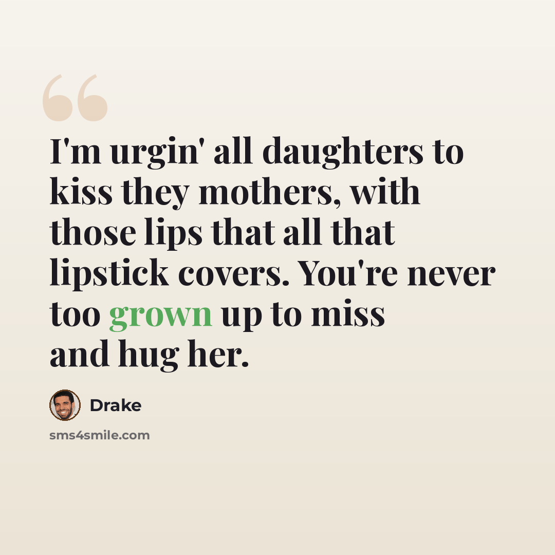 “I'm urgin' all daughters to kiss they mothers, with those lips that all that lipstick covers. You're never too grown up to miss and hug her.” quote by Drake