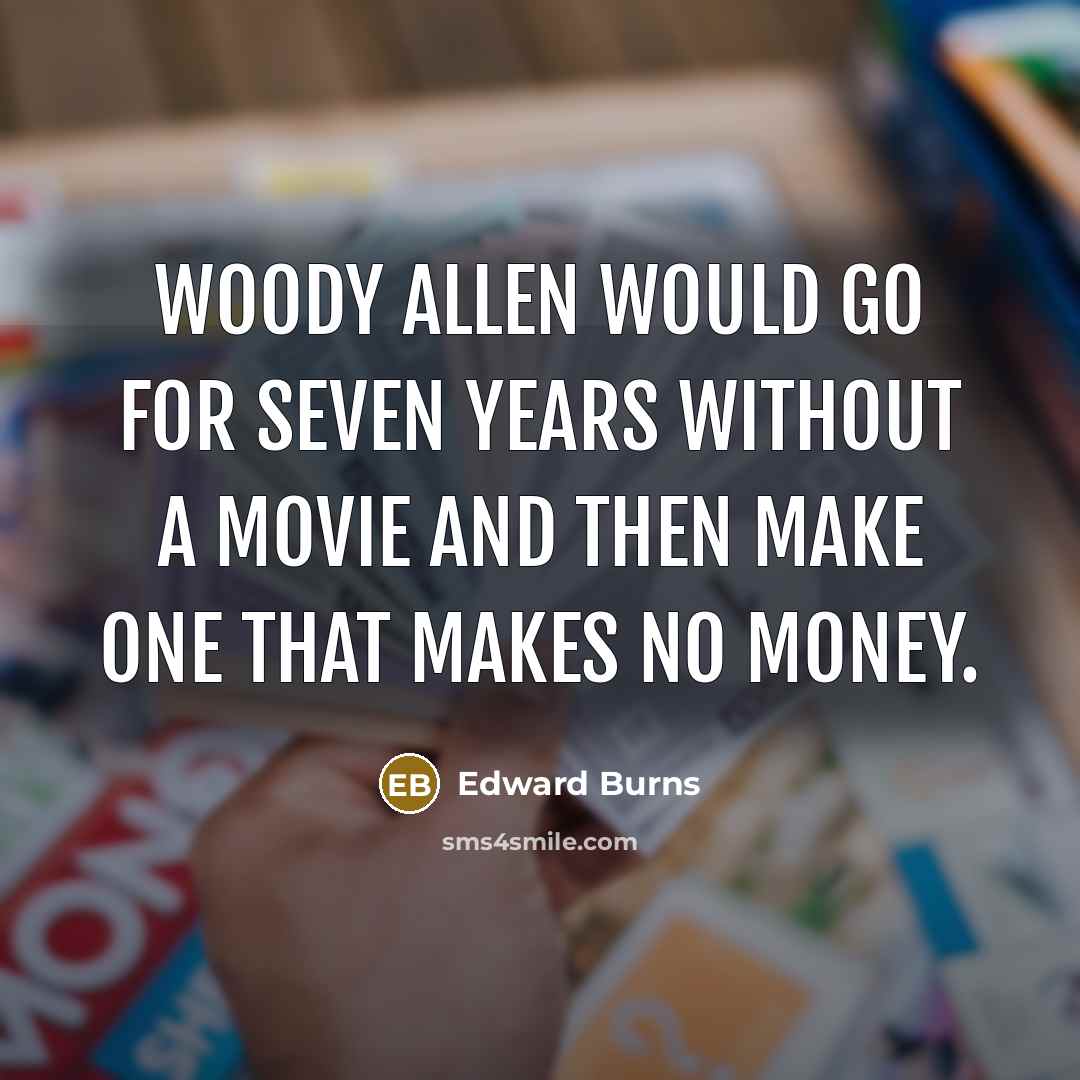 “Woody Allen would go for seven years without a movie and then make one that makes no money.” quote by Edward Burns