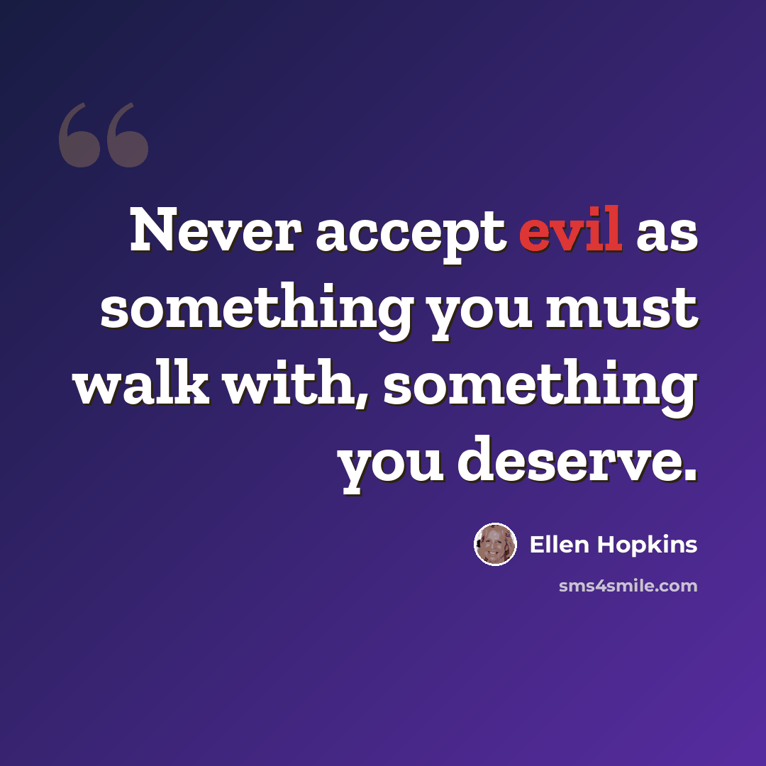 “Never accept evil as something you must walk with, something you deserve.” quote by Ellen Hopkins