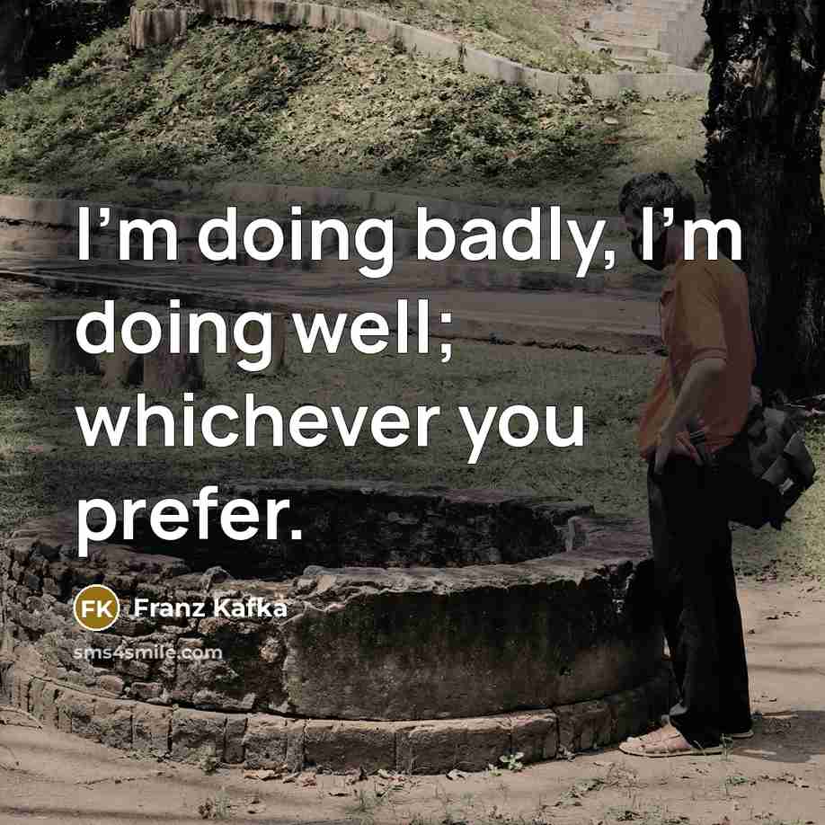 “I’m doing badly, I’m doing well; whichever you prefer.” quote by Franz Kafka