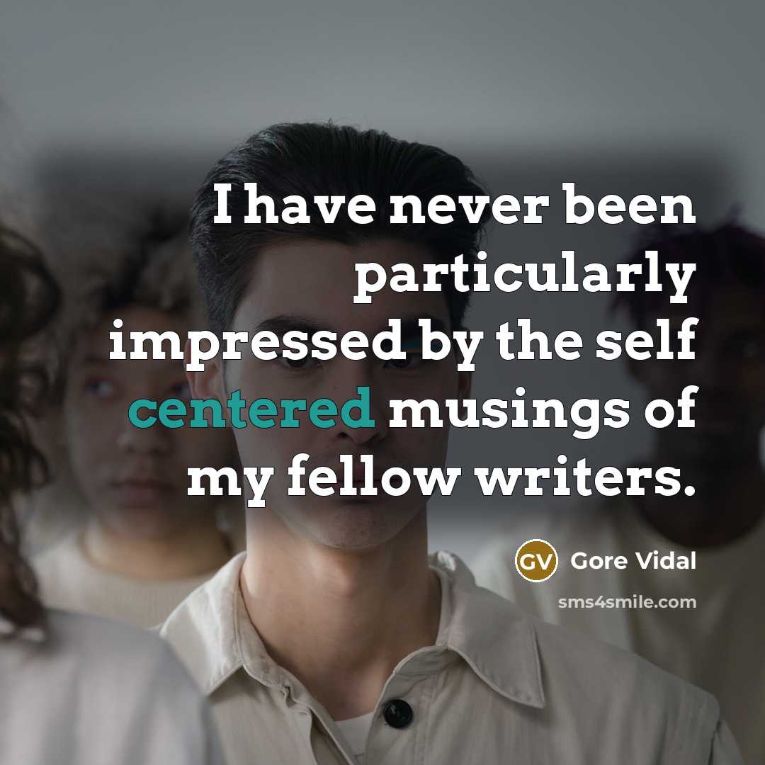 “I have never been particularly impressed by the self centered musings of my fellow writers.” quote by Gore Vidal