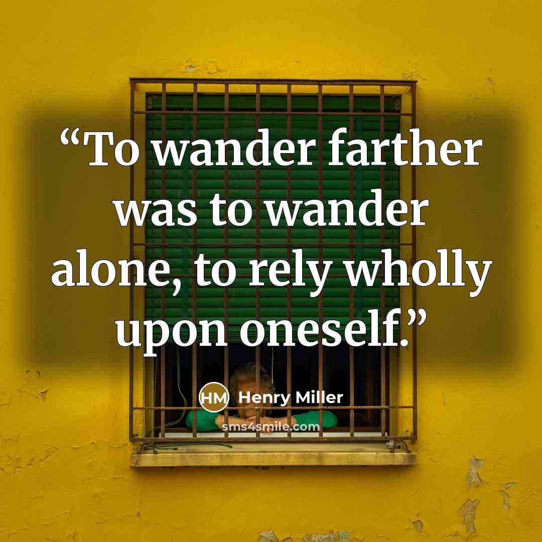 “To wander farther was to wander alone, to rely wholly upon oneself.” quote by Henry Miller
