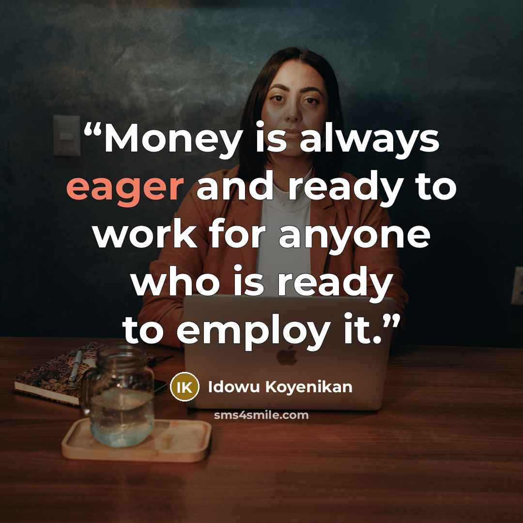 “Money is always eager and ready to work for anyone who is ready to employ it.” quote by Idowu Koyenikan