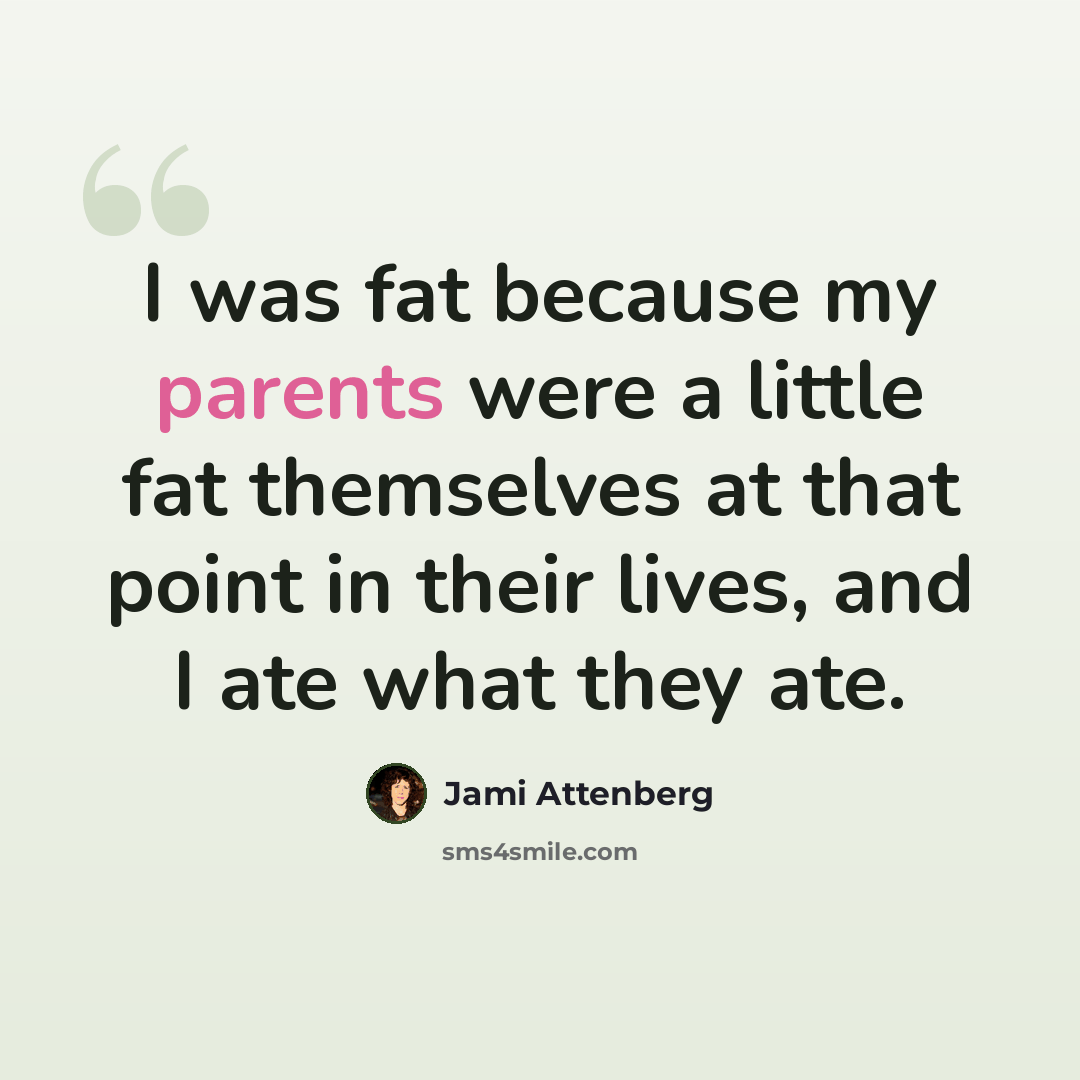 “I was fat because my parents were a little fat themselves at that point in their lives, and I ate what they ate.” quote by Jami Attenberg