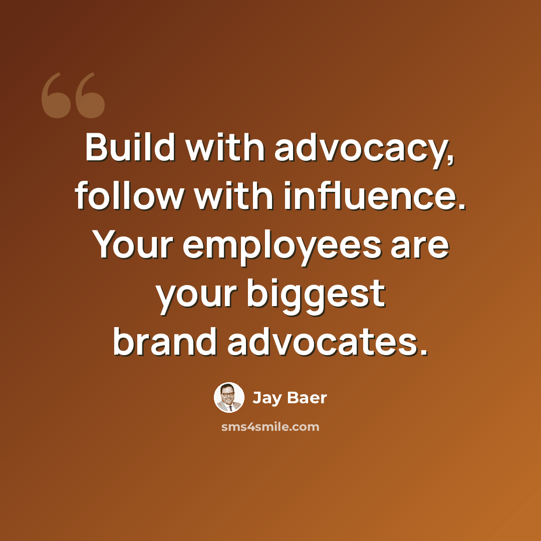 “Build with advocacy, follow with influence. Your employees are your biggest brand advocates.” quote by Jay Baer