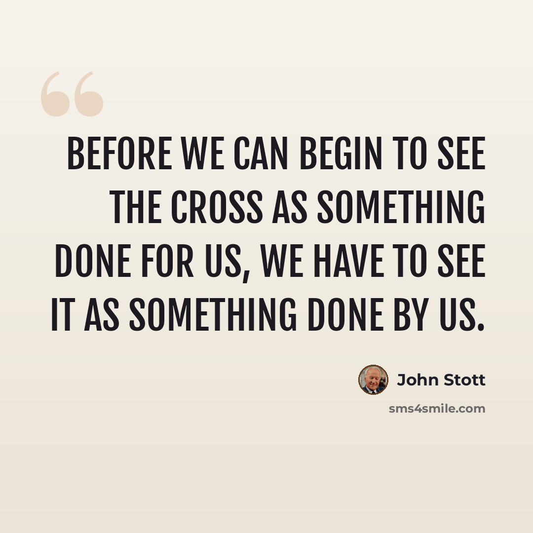 “Before we can begin to see the cross as something done for us, we have to see it as something done by us.” quote by John Stott