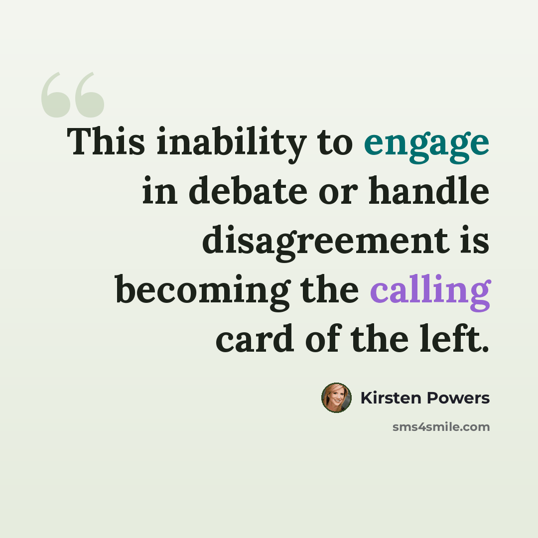 “This inability to engage in debate or handle disagreement is becoming the calling card of the left.” quote by Kirsten Powers