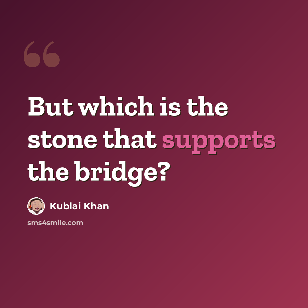 “But which is the stone that supports the bridge?” quote by Kublai Khan