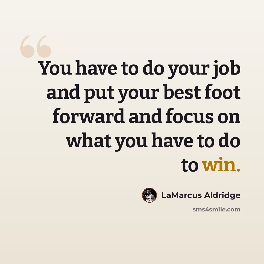 “You have to do your job and put your best foot forward and focus on what you have to do to win.” quote by LaMarcus Aldridge
