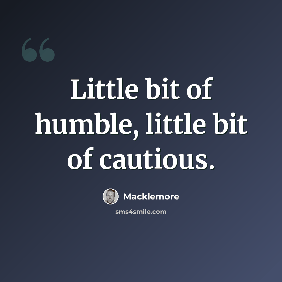 “Little bit of humble, little bit of cautious.” quote by Macklemore