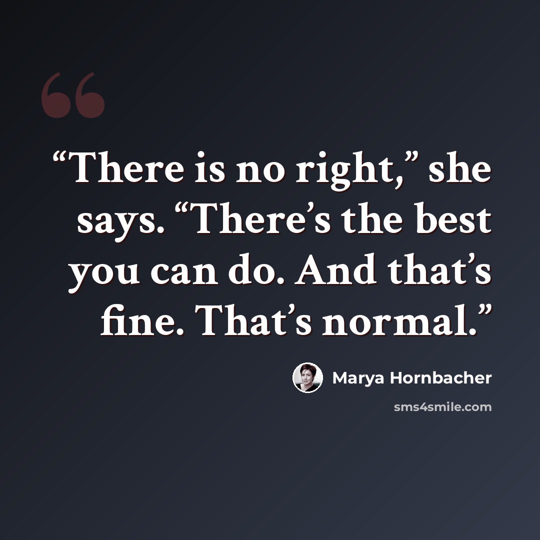“There is no right,” she says. “There’s the best you can do. And that’s fine. That’s normal.” quote by Marya Hornbacher