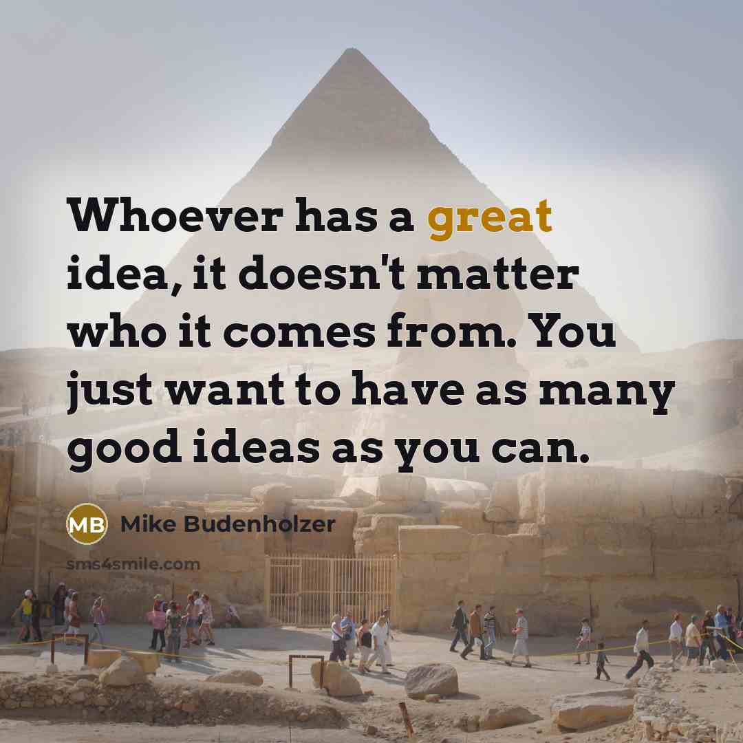 “Whoever has a great idea, it doesn't matter who it comes from. You just want to have as many good ideas as you can.” quote by Mike Budenholzer