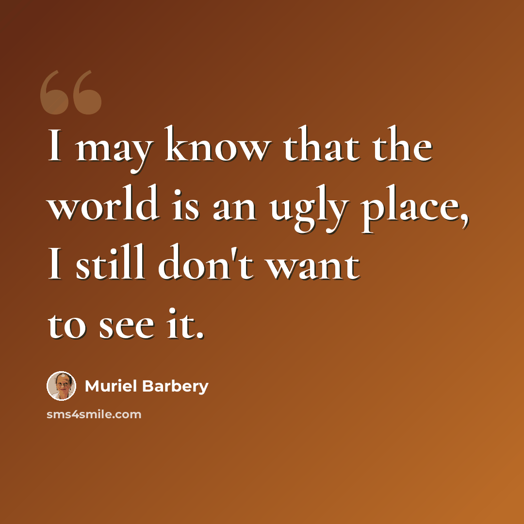 “I may know that the world is an ugly place, I still don't want to see it.” quote by Muriel Barbery