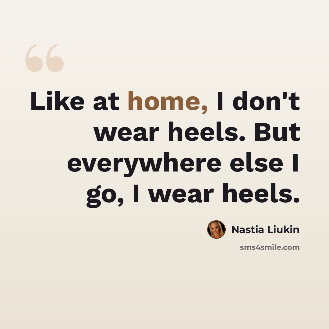 “Like at home, I don't wear heels. But everywhere else I go, I wear heels.” quote by Nastia Liukin