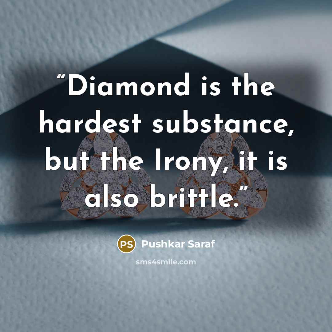 “Diamond is the hardest substance, but the Irony, it is also brittle.” quote by Pushkar Saraf