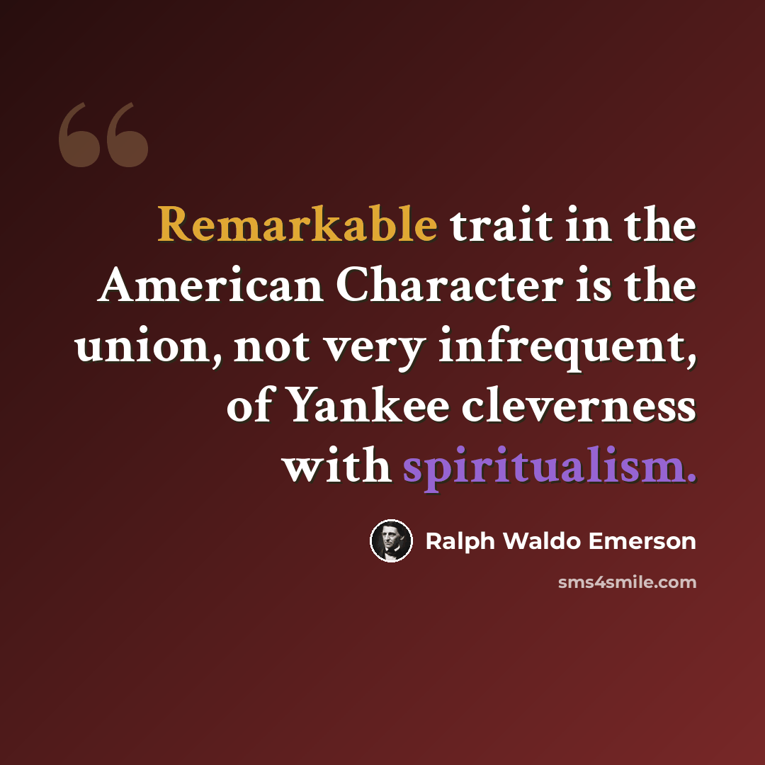 “Remarkable trait in the American Character is the union, not very infrequent, of Yankee cleverness with spiritualism.” quote by Ralph Waldo Emerson