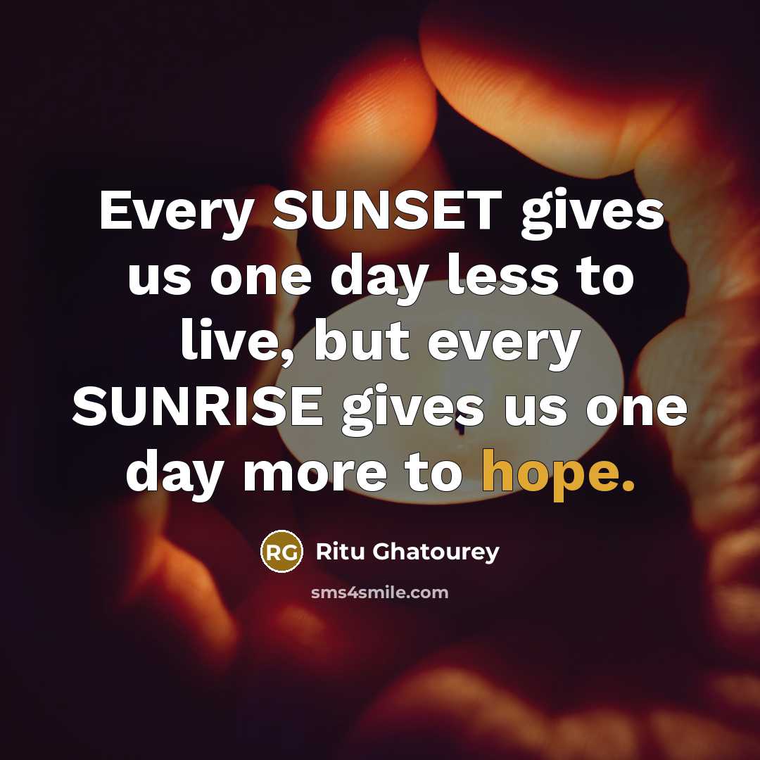 “Every SUNSET gives us one day less to live, but every SUNRISE gives us one day more to hope.” quote by Ritu Ghatourey