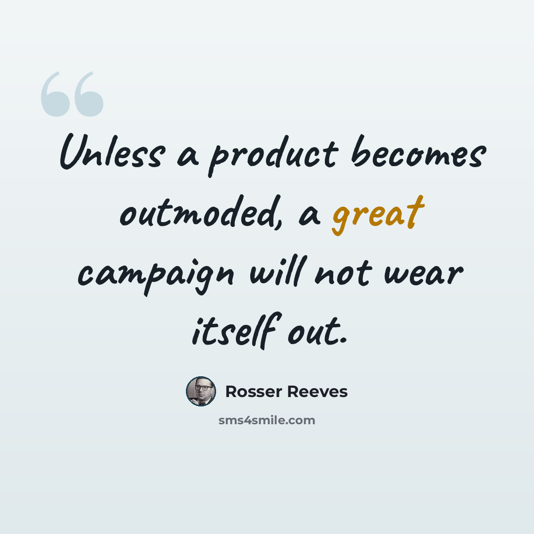 “Unless a product becomes outmoded, a great campaign will not wear itself out.” quote by Rosser Reeves