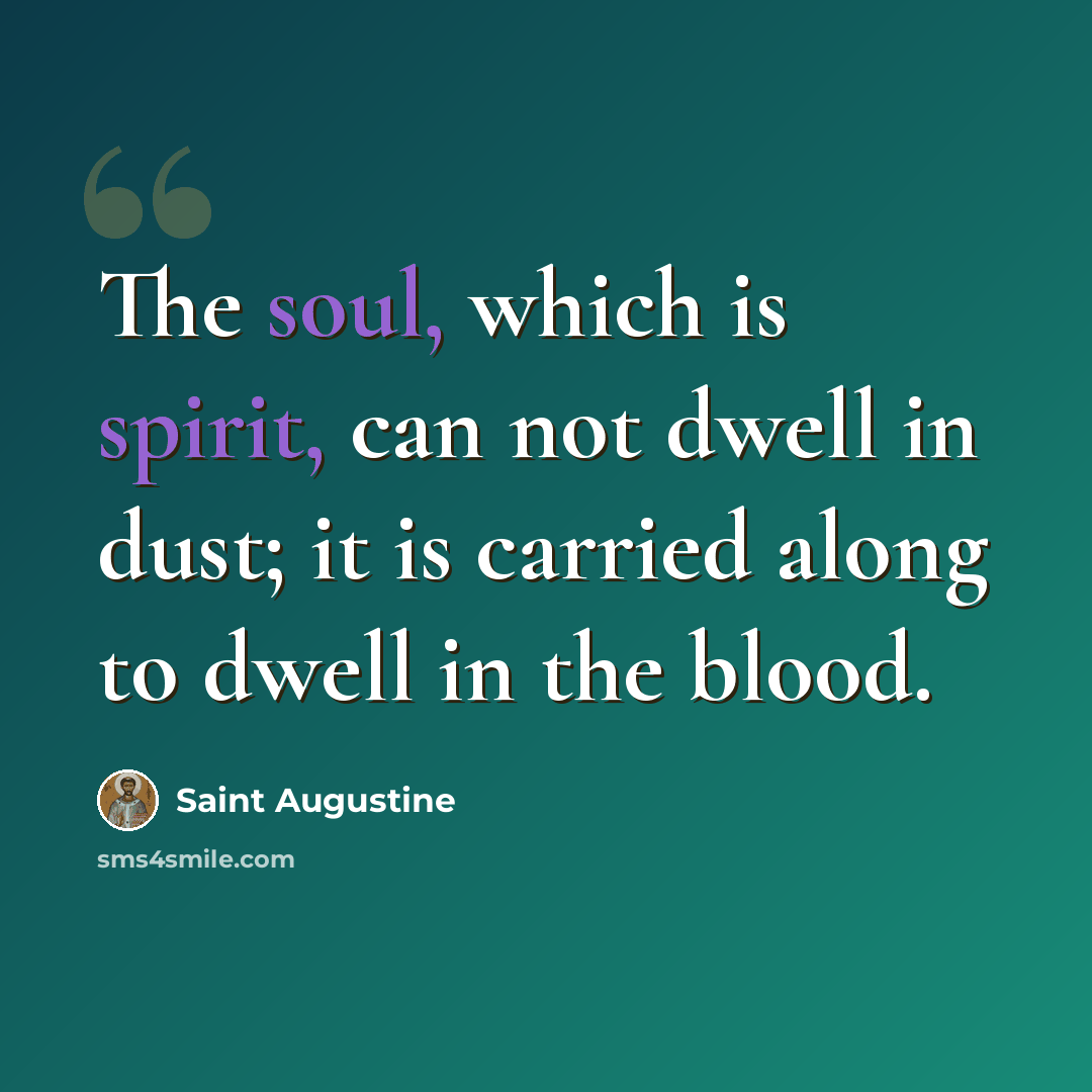 “The soul, which is spirit, can not dwell in dust; it is carried along to dwell in the blood.” quote by Saint Augustine