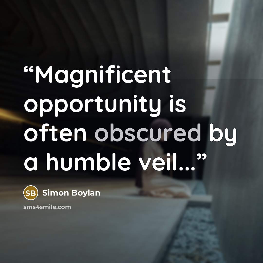 “Magnificent opportunity is often obscured by a humble veil...” quote by Simon Boylan