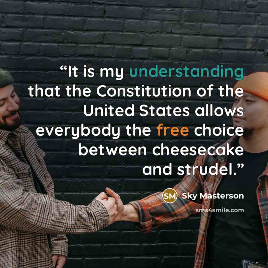 “It is my understanding that the Constitution of the United States allows everybody the free choice between cheesecake and strudel.” quote by Sky Masterson