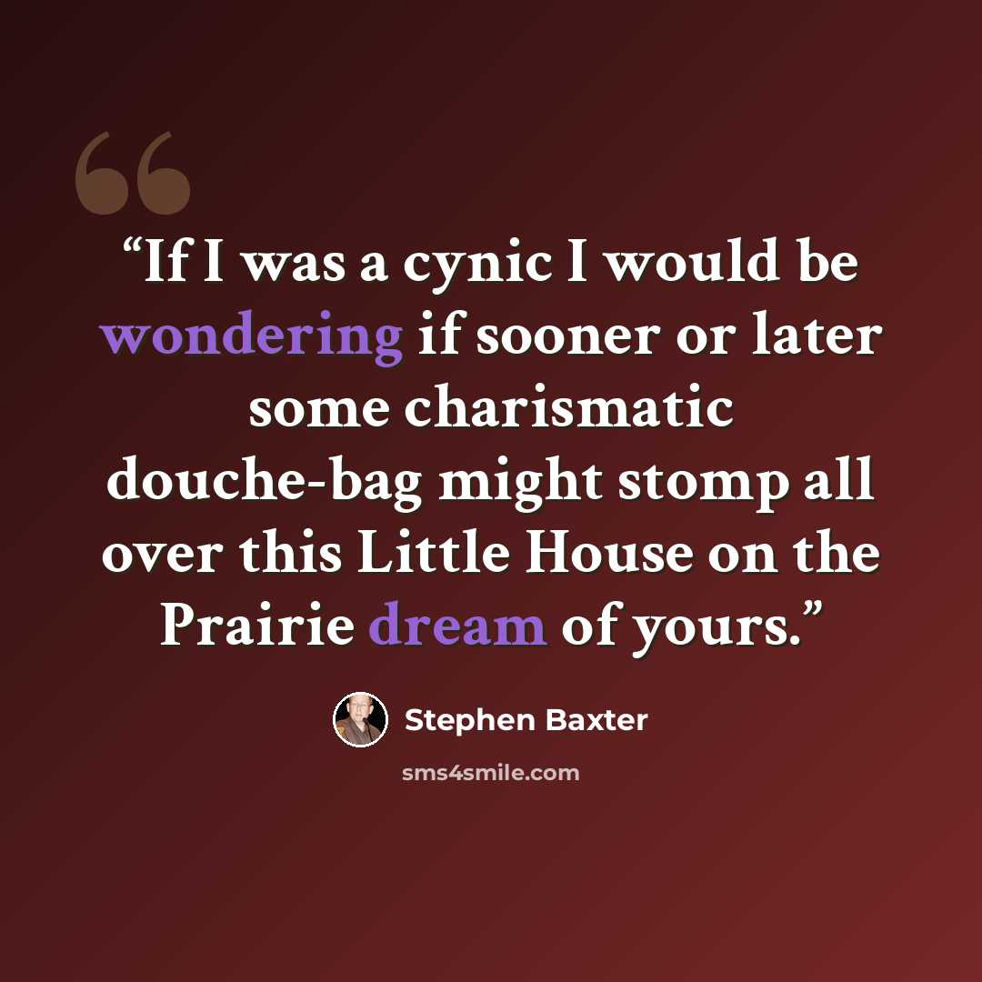 “If I was a cynic I would be wondering if sooner or later some charismatic douche-bag might stomp all over this Little House on the Prairie dream of yours.” quote by Stephen Baxter