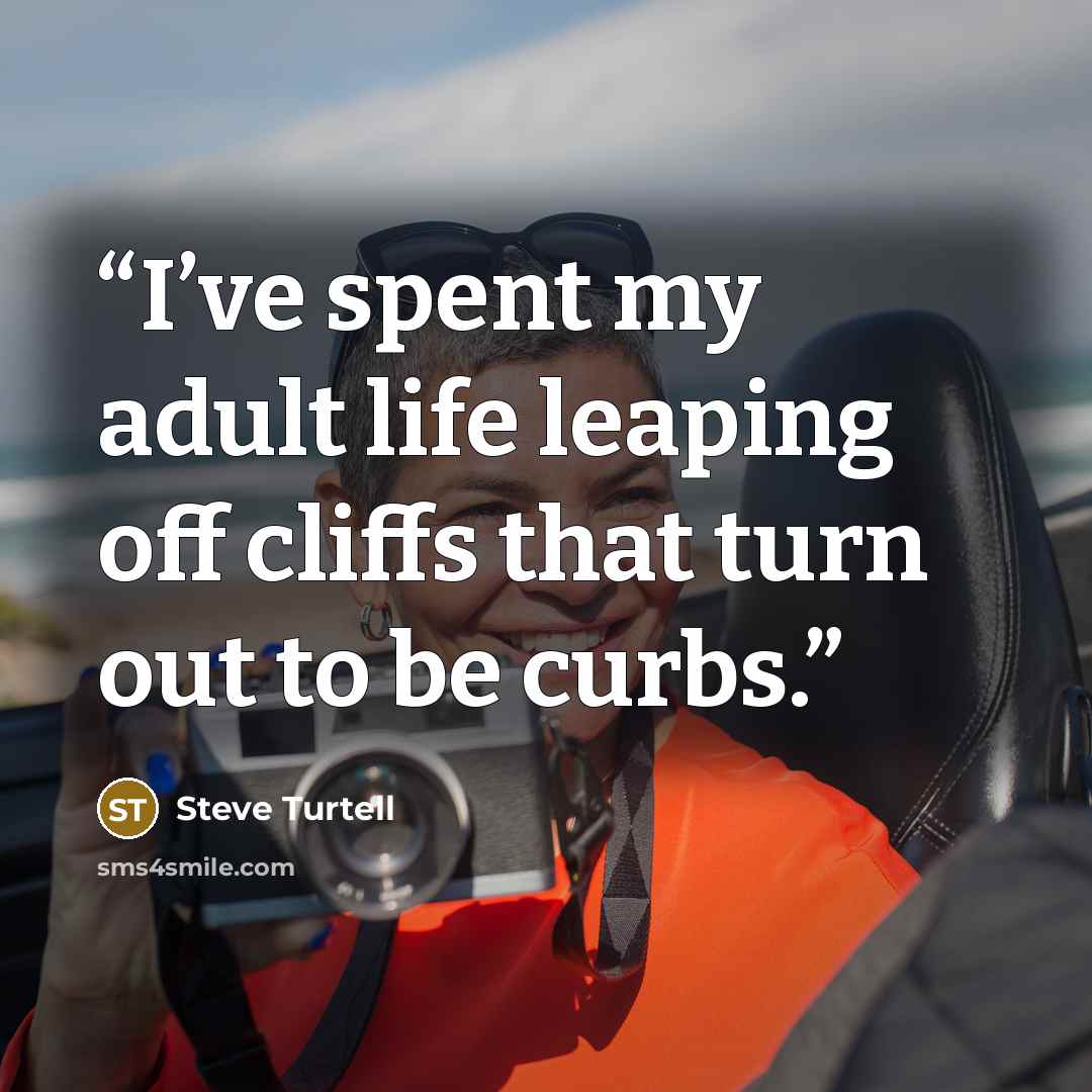 “I’ve spent my adult life leaping off cliffs that turn out to be curbs.” quote by Steve Turtell