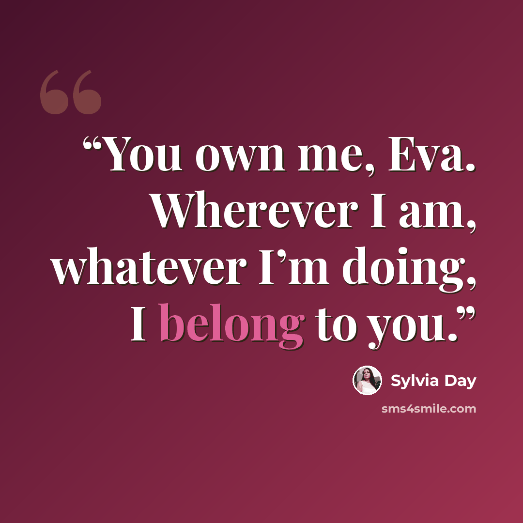 “You own me, Eva. Wherever I am, whatever I’m doing, I belong to you.” quote by Sylvia Day