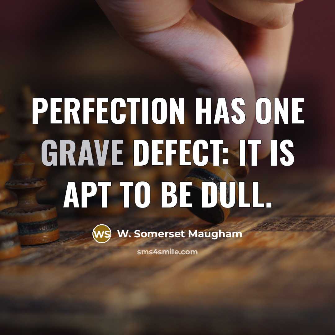“Perfection has one grave defect: it is apt to be dull.” quote by W. Somerset Maugham