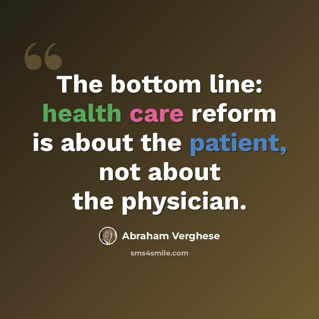 “The bottom line: health care reform is about the patient, not about the physician.” quote by Abraham Verghese