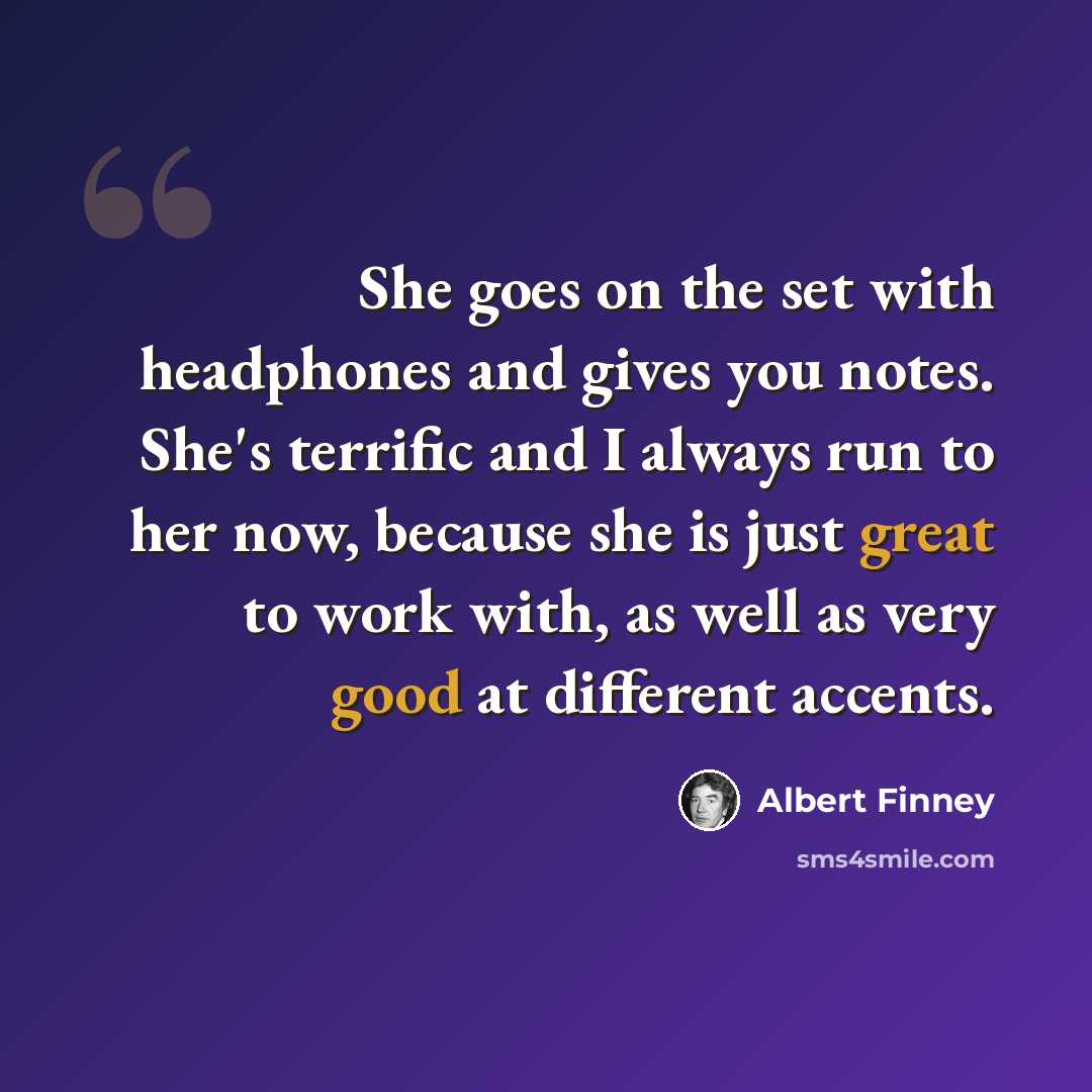 “She goes on the set with headphones and gives you notes. She's terrific and I always run to her now, because she is just great to work with, as well as very good at different accents.” quote by Albert Finney