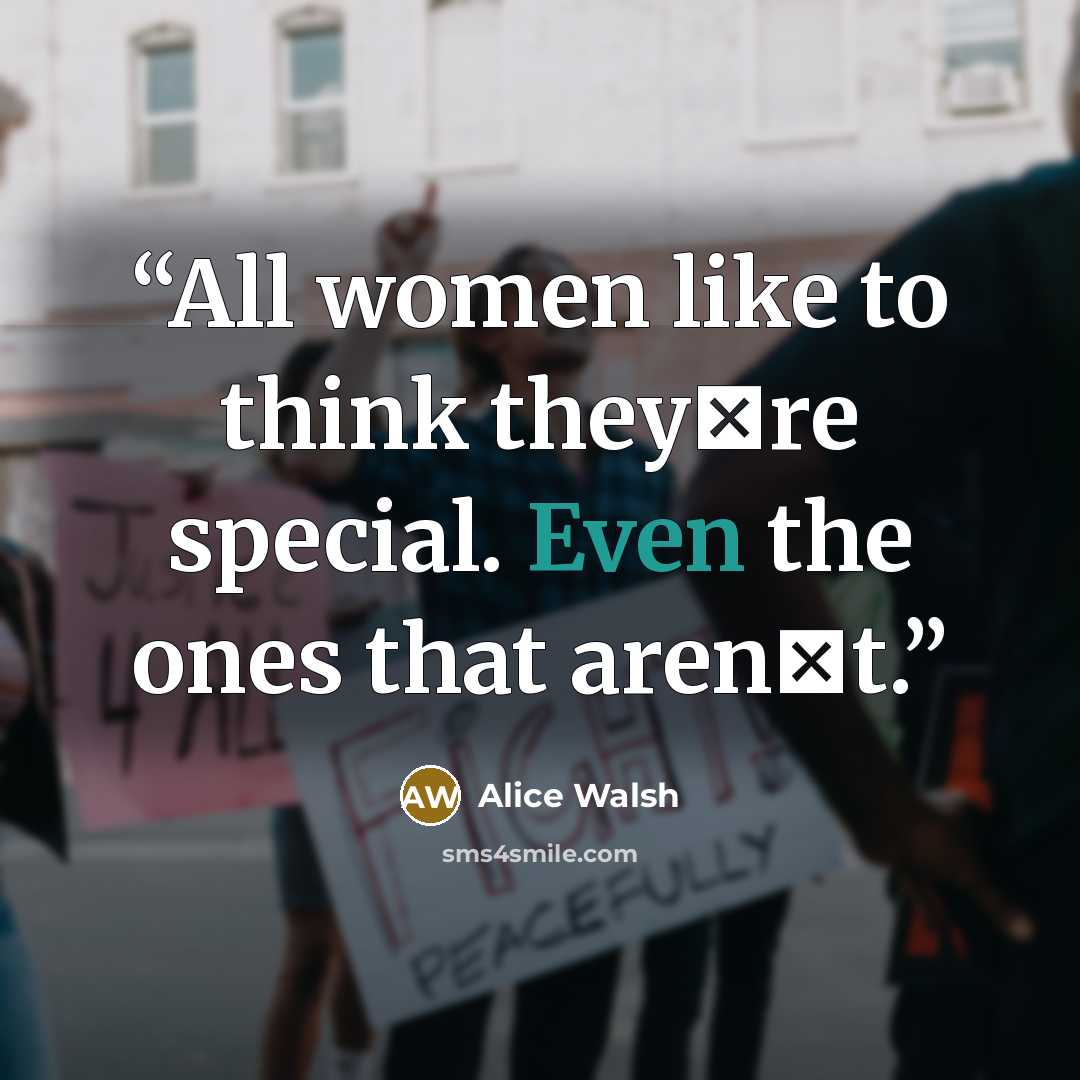“All women like to think they‟re special. Even the ones that aren‟t.” quote by Alice Walsh