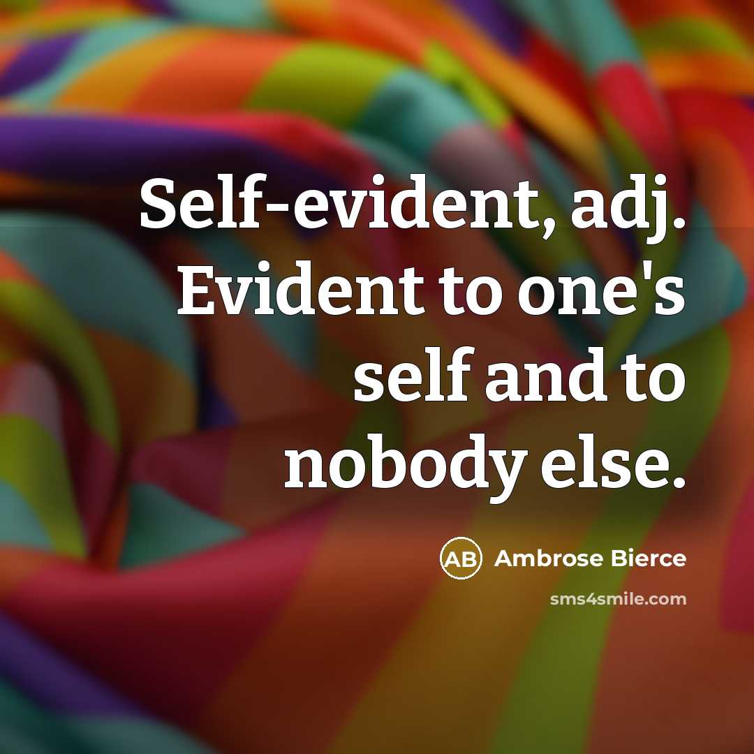 “Self-evident, adj. Evident to one's self and to nobody else.” quote by Ambrose Bierce