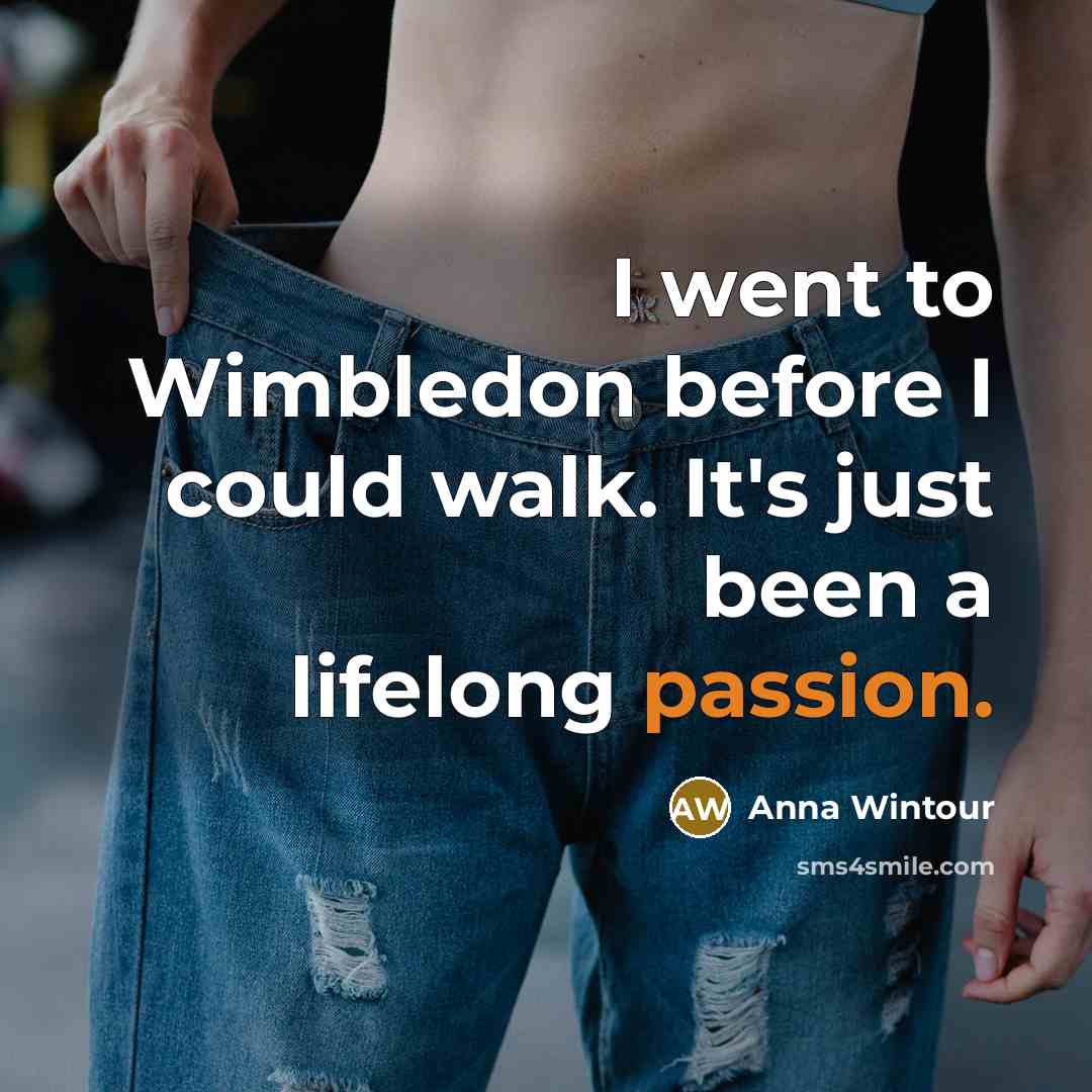 “I went to Wimbledon before I could walk. It's just been a lifelong passion.” quote by Anna Wintour