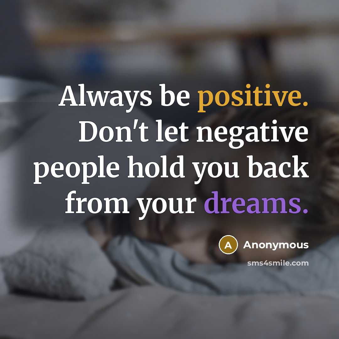 “Always be positive. Don't let negative people hold you back from your dreams.” quote by Anonymous