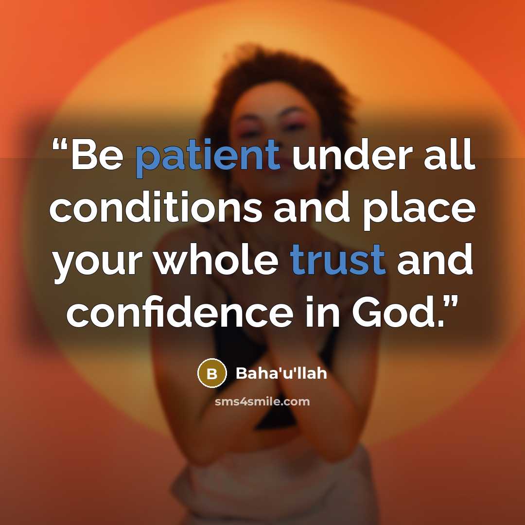 “Be patient under all conditions and place your whole trust and confidence in God.” quote by Baha'u'lláh