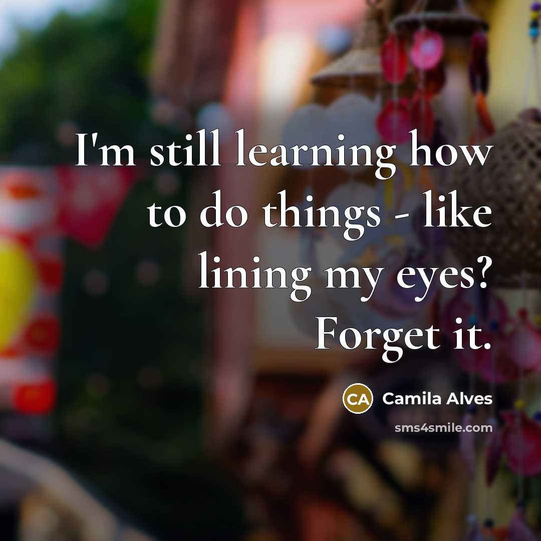 “I'm still learning how to do things - like lining my eyes? Forget it.” quote by Camila Alves