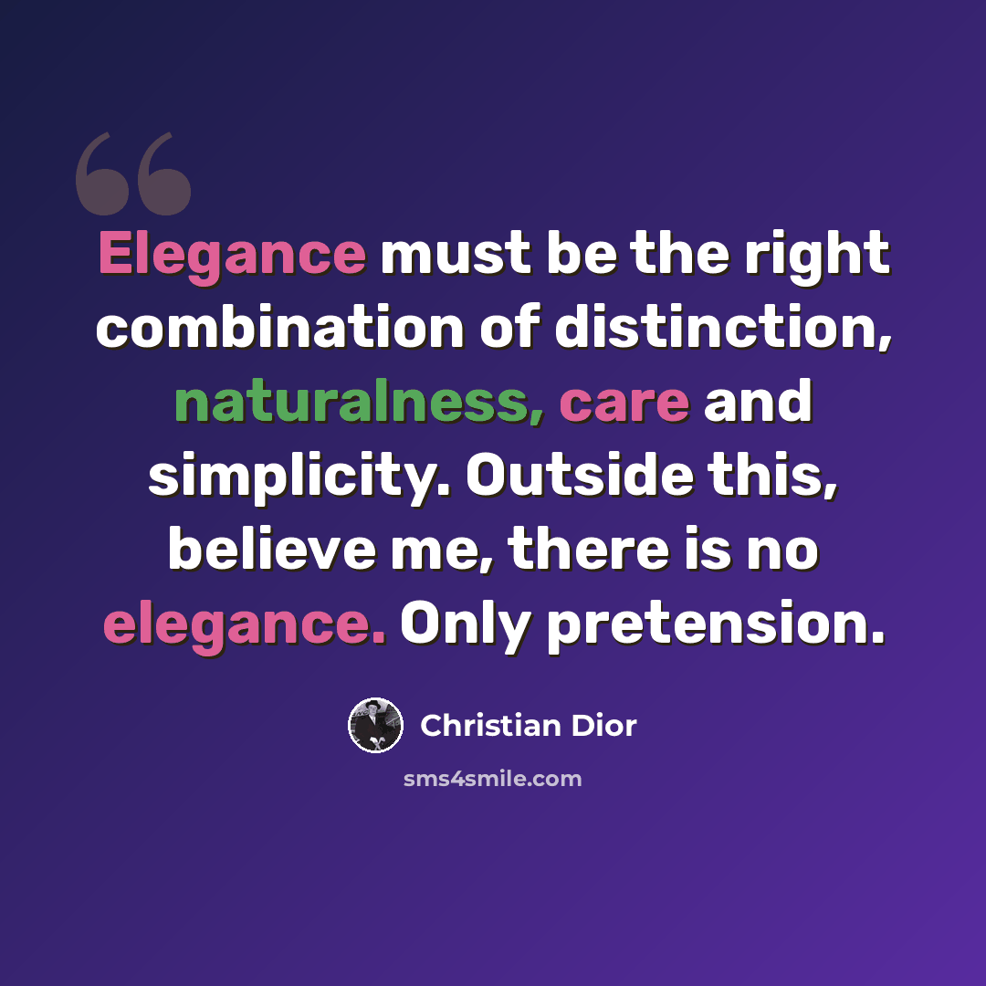 “Elegance must be the right combination of distinction, naturalness, care and simplicity. Outside this, believe me, there is no elegance. Only pretension.” quote by Christian Dior