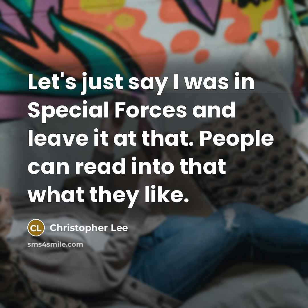 “Let's just say I was in Special Forces and leave it at that. People can read into that what they like.” quote by Christopher Lee