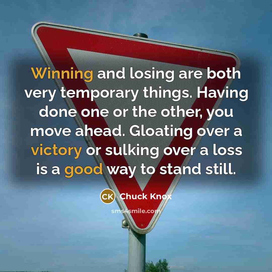 “Winning and losing are both very temporary things. Having done one or the other, you move ahead. Gloating over a victory or sulking over a loss is a good way to stand still.” quote by Chuck Knox