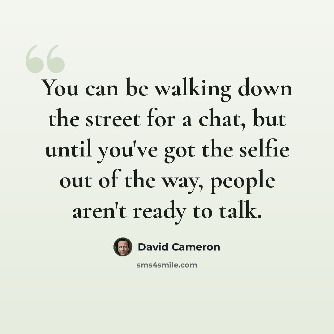 “You can be walking down the street for a chat, but until you've got the selfie out of the way, people aren't ready to talk.” quote by David Cameron