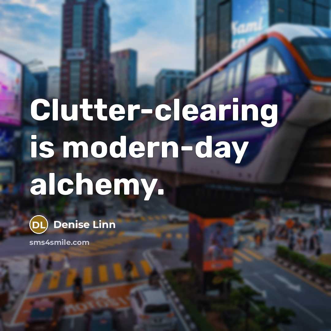 “Clutter-clearing is modern-day alchemy.” quote by Denise Linn