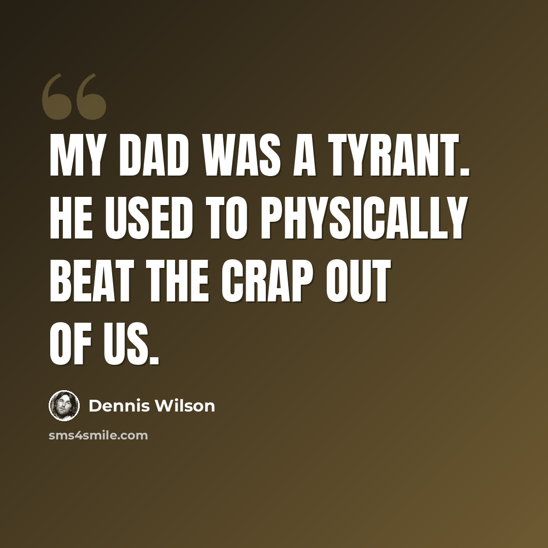 “My dad was a tyrant. He used to physically beat the crap out of us.” quote by Dennis Wilson