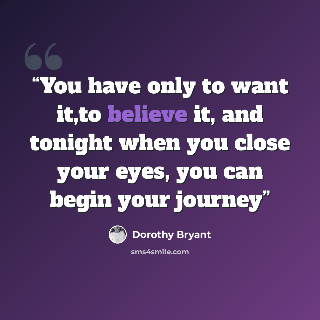 “You have only to want it,to believe it, and tonight when you close your eyes, you can begin your journey” quote by Dorothy Bryant