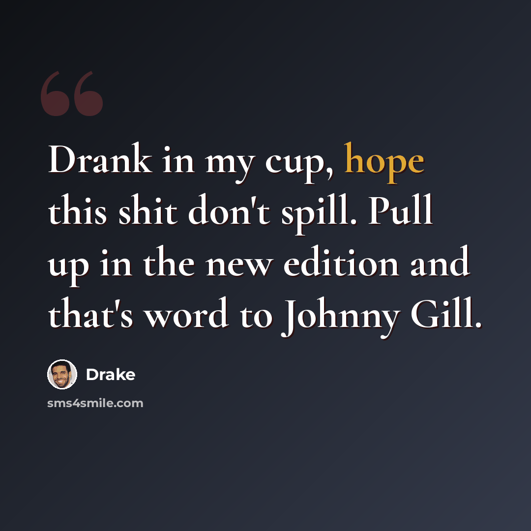 “Drank in my cup, hope this shit don't spill. Pull up in the new edition and that's word to Johnny Gill.” quote by Drake