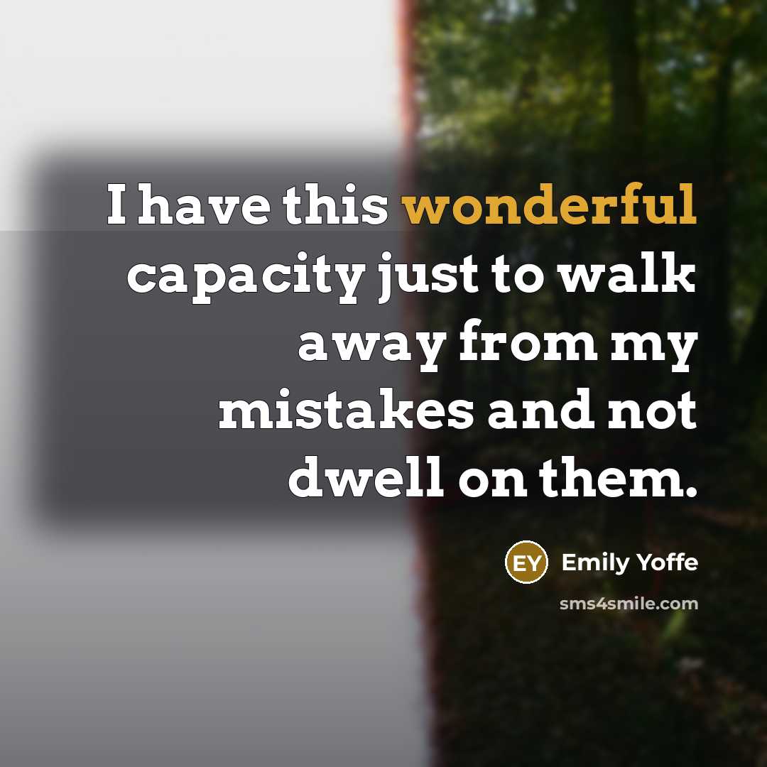 “I have this wonderful capacity just to walk away from my mistakes and not dwell on them.” quote by Emily Yoffe