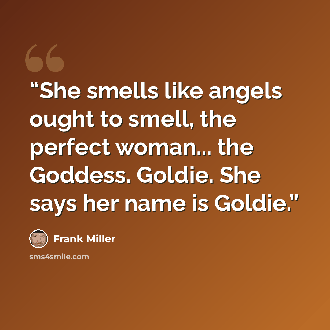 “She smells like angels ought to smell, the perfect woman... the Goddess. Goldie. She says her name is Goldie.” quote by Frank Miller