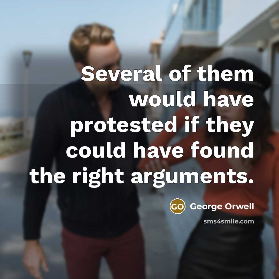“Several of them would have protested if they could have found the right arguments.” quote by George Orwell