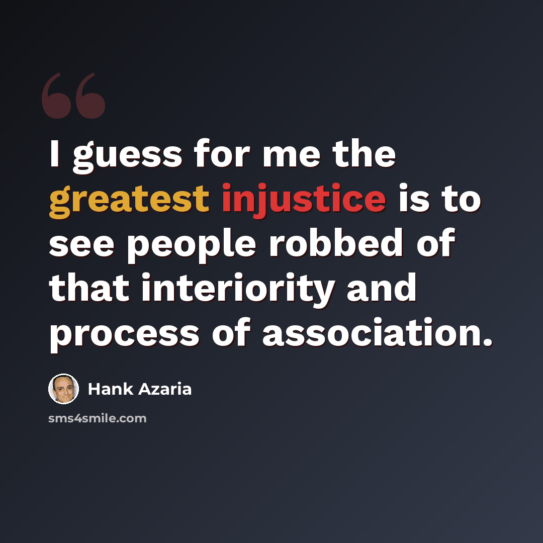 “I guess for me the greatest injustice is to see people robbed of that interiority and process of association.” quote by Hank Azaria